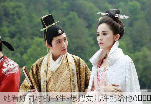 她看好同村的书生-想把女儿许配给他💑
