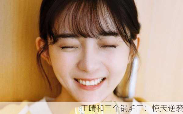 王晴和三个锅炉工：惊天逆袭