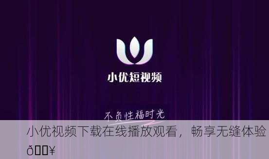 小优视频下载在线播放观看，畅享无缝体验 🎥