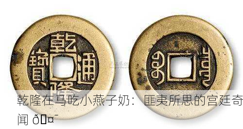 乾隆在马吃小燕子奶：匪夷所思的宫廷奇闻 🤯