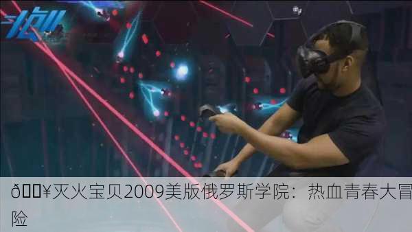 🔥灭火宝贝2009美版俄罗斯学院：热血青春大冒险