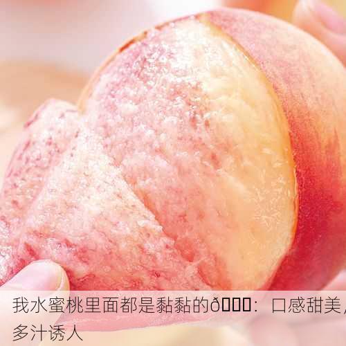 我水蜜桃里面都是黏黏的🍑：口感甜美，多汁诱人