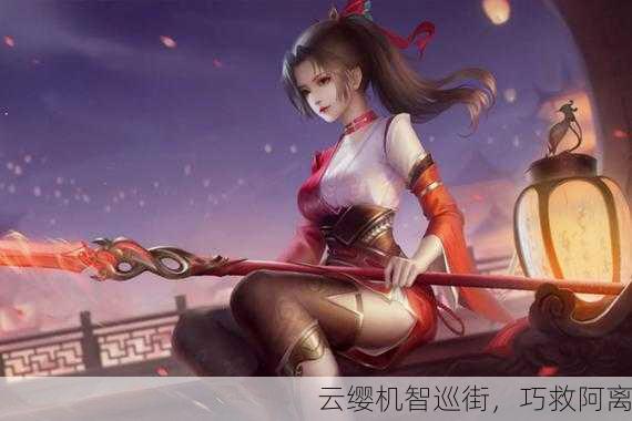 云缨机智巡街，巧救阿离
