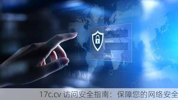 17c.cv 访问安全指南：保障您的网络安全