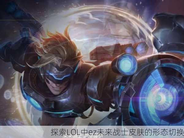 探索LOL中ez未来战士皮肤的形态切换
