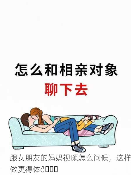 跟女朋友的妈妈视频怎么问候，这样做更得体👍
