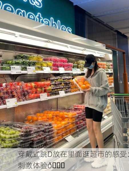 穿戴式跳D放在里面逛超市的感受：刺激体验🛒