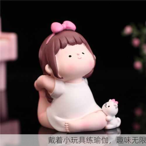 戴着小玩具练瑜伽，趣味无限