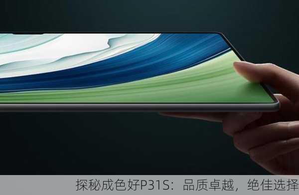探秘成色好P31S：品质卓越，绝佳选择