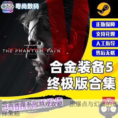 合金装备系列游戏攻略，原爆点与幻痛的选择策略