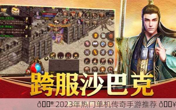 🎮 2023年热门单机传奇手游推荐 🔥