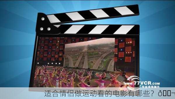 适合情侣做运动看的电影有哪些？🎬