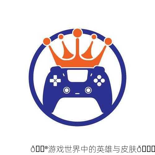 🎮游戏世界中的英雄与皮肤👑