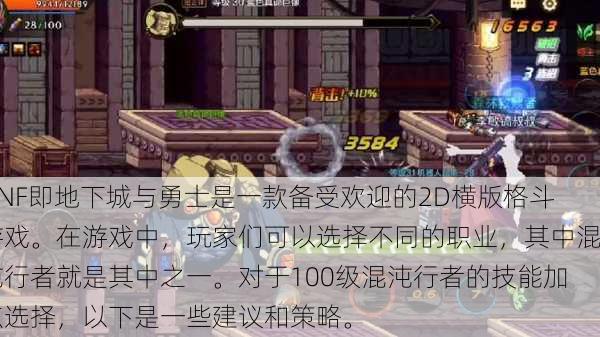 DNF即地下城与勇士是一款备受欢迎的2D横版格斗游戏。在游戏中，玩家们可以选择不同的职业，其中混沌行者就是其中之一。对于100级混沌行者的技能加点选择，以下是一些建议和策略。
