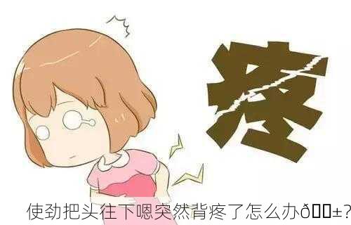 使劲把头往下嗯突然背疼了怎么办😱？