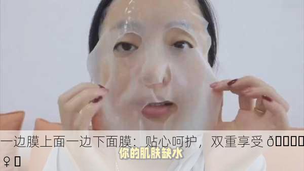 一边膜上面一边下面膜：贴心呵护，双重享受 💆‍♀️