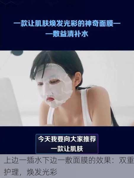 上边一插水下边一敷面膜的效果：双重护理，焕发光彩