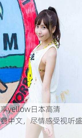 畅享yellow日本高清免费中文，尽情感受视听盛宴