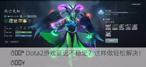 🎮 Dota2游戏延迟不稳定？这样做轻松解决！ 🔥