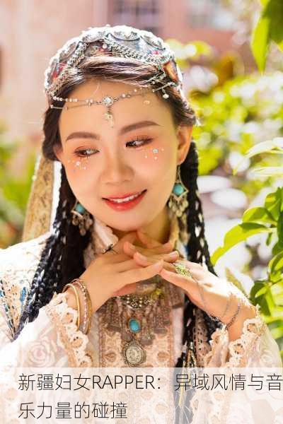 新疆妇女RAPPER：异域风情与音乐力量的碰撞