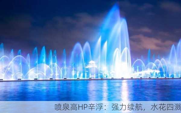 喷泉高HP辛浮：强力续航，水花四溅