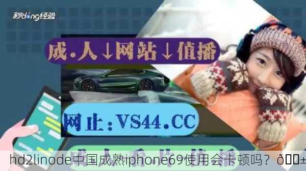 hd2linode中国成熟iphone69使用会卡顿吗？📱