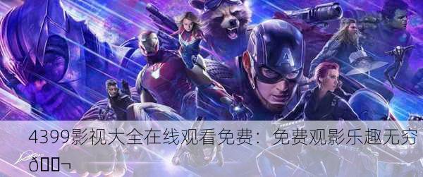 4399影视大全在线观看免费：免费观影乐趣无穷 🎬
