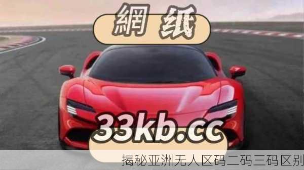 揭秘亚洲无人区码二码三码区别
