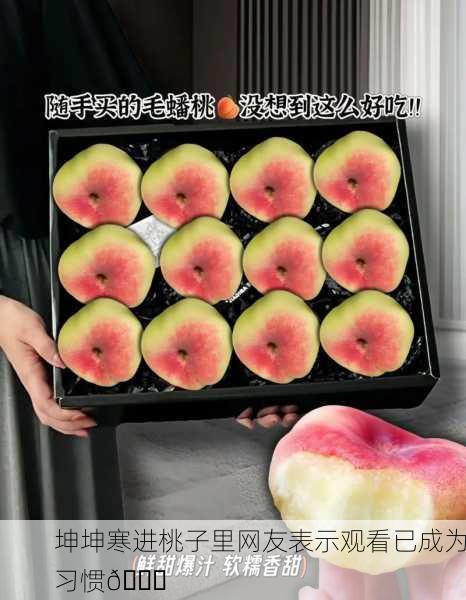 坤坤寒进桃子里网友表示观看已成为习惯🍑