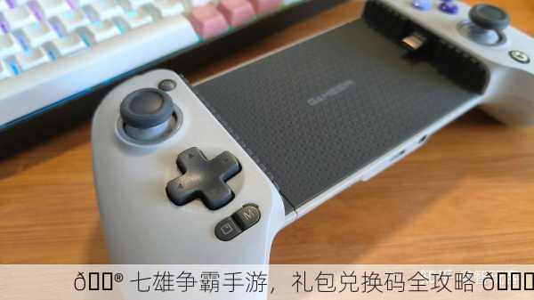 🎮 七雄争霸手游，礼包兑换码全攻略 🎉