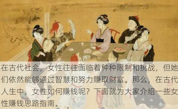 在古代社会，女性往往面临着种种限制和挑战，但她们依然能够通过智慧和努力赚取财富。那么，在古代人生中，女性如何赚钱呢？下面就为大家介绍一些女性赚钱思路指南。