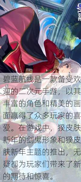 碧蓝航线是一款备受欢迎的二次元手游，以其丰富的角色和精美的画面赢得了众多玩家的喜爱。在游戏中，猤皮肤新年的剑鬼形象和猤皮肤新年主题的推出，无疑都为玩家们带来了新的期待和惊喜。