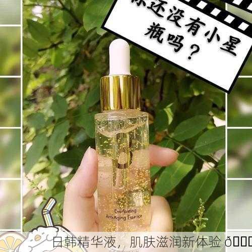 日韩精华液，肌肤滋润新体验 🌟