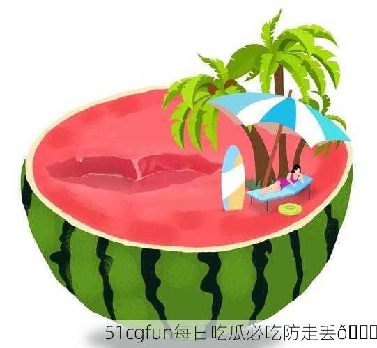 51cgfun每日吃瓜必吃防走丢🍉