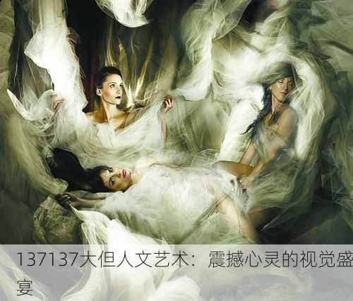 137137大但人文艺术：震撼心灵的视觉盛宴