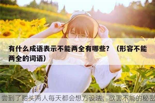 尝到了甜头两人每天都会想方设法：欲罢不能的秘密