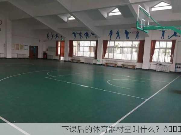 下课后的体育器材室叫什么？🏀
