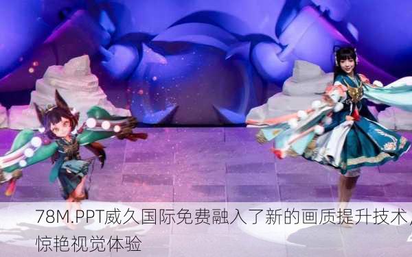 78M.PPT威久国际免费融入了新的画质提升技术，惊艳视觉体验