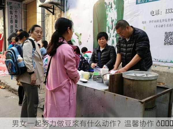 男女一起努力做豆浆有什么动作？温馨协作 🌟