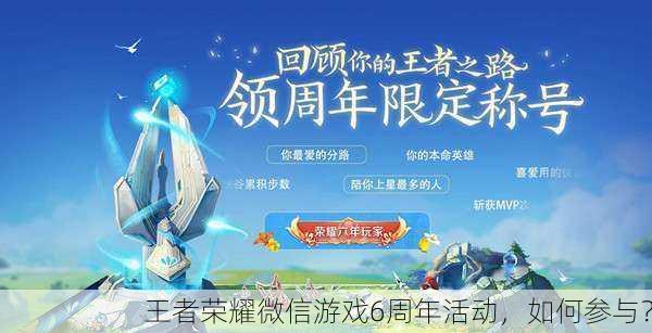 王者荣耀微信游戏6周年活动，如何参与？