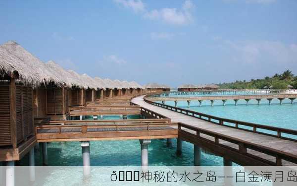 🌊神秘的水之岛——白金满月岛