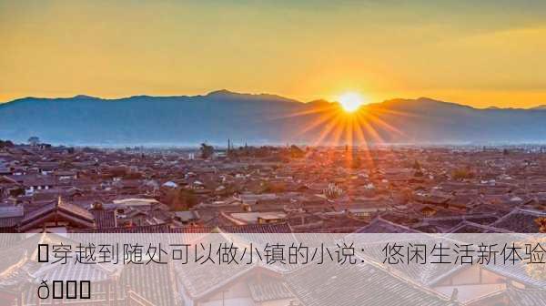 ✨穿越到随处可以做小镇的小说：悠闲生活新体验📖