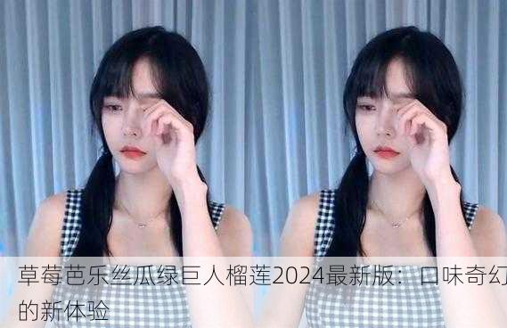 草莓芭乐丝瓜绿巨人榴莲2024最新版：口味奇幻的新体验