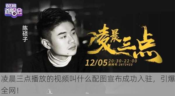 凌晨三点播放的视频叫什么配图宣布成功入驻，引爆全网！