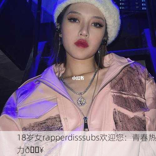 18岁女rapperdisssubs欢迎您：青春热力🔥