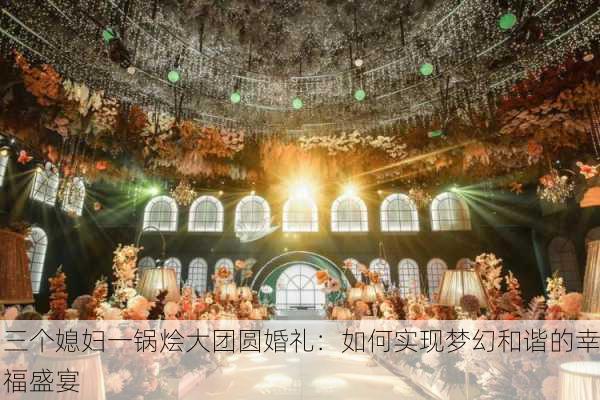 三个媳妇一锅烩大团圆婚礼：如何实现梦幻和谐的幸福盛宴