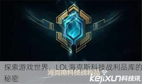 探索游戏世界，LOL海克斯科技战利品库的秘密