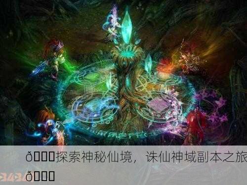 🌈探索神秘仙境，诛仙神域副本之旅🌈