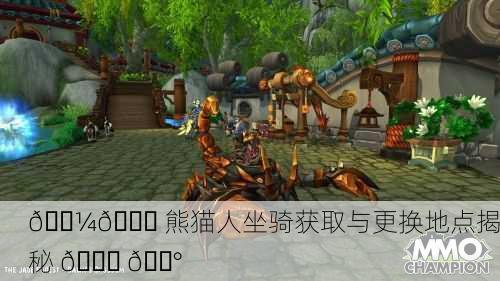 🐼🚁 熊猫人坐骑获取与更换地点揭秘 🚀 🏰