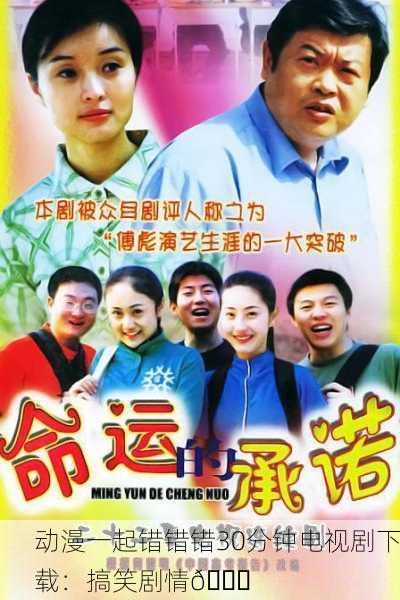 动漫一起错错错30分钟电视剧下载：搞笑剧情👍